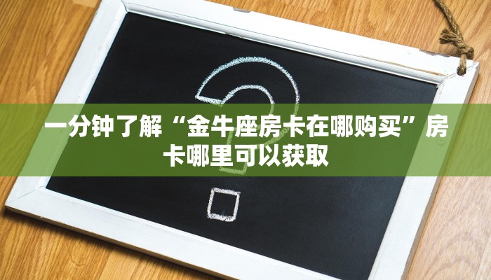 一分钟了解“金牛座房卡在哪购买”房卡哪里可以获取