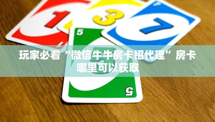 玩家必看“微信牛牛房卡招代理”房卡哪里可以获取