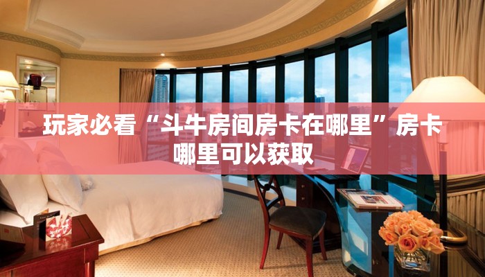 玩家必看“斗牛房间房卡在哪里”房卡哪里可以获取
