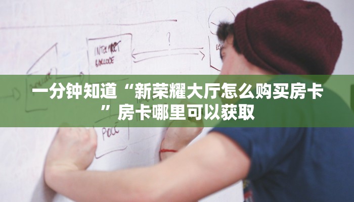 一分钟知道“新荣耀大厅怎么购买房卡”房卡哪里可以获取 一分钟知道“新荣耀大厅怎么购买房卡”房卡哪里可以获取