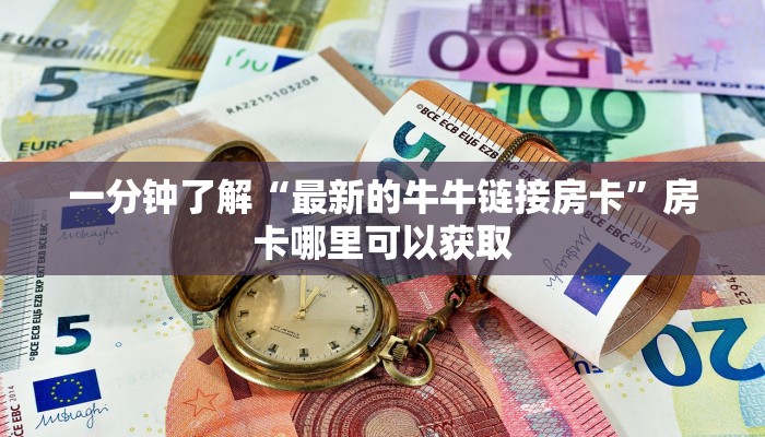 一分钟了解“最新的牛牛链接房卡”房卡哪里可以获取