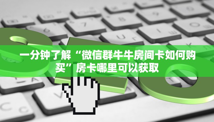 一分钟了解“微信群牛牛房间卡如何购买”房卡哪里可以获取