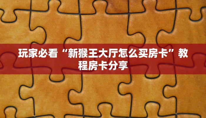 玩家必看“新猴王大厅怎么买房卡”教程房卡分享