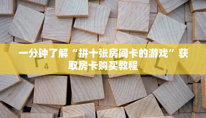 一分钟了解“拼十张房间卡的游戏”获取房卡购买教程