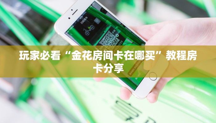 玩家必看“金花房间卡在哪买”教程房卡分享