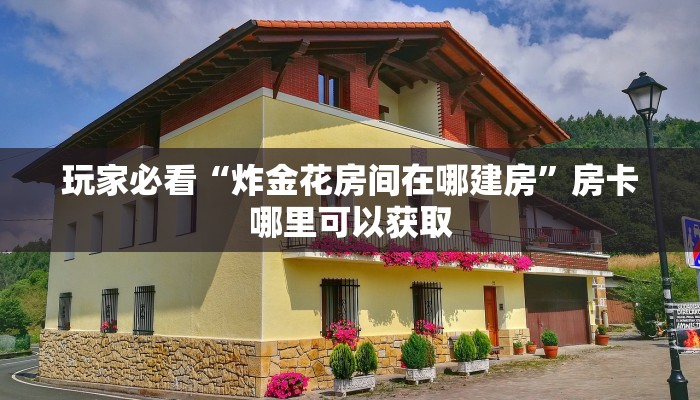 玩家必看“炸金花房间在哪建房”房卡哪里可以获取