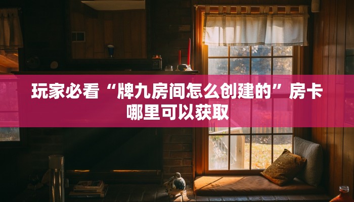 玩家必看“牌九房间怎么创建的”房卡哪里可以获取