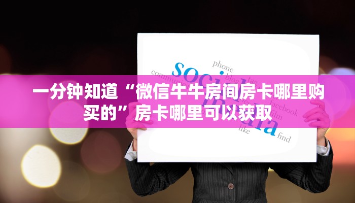 一分钟知道“微信牛牛房间房卡哪里购买的”房卡哪里可以获取