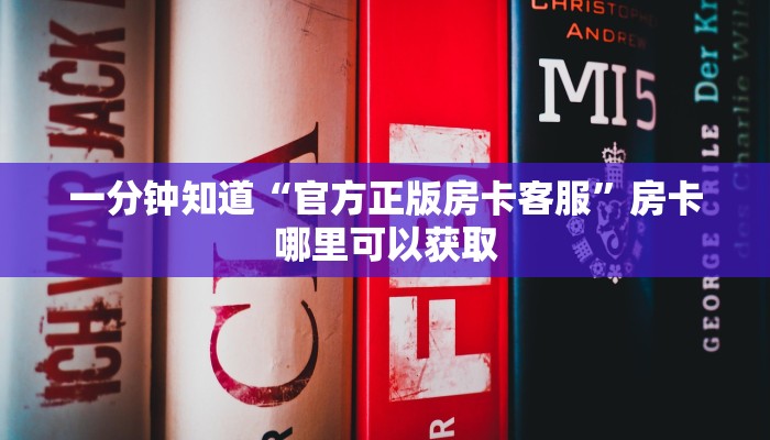 一分钟知道“官方正版房卡客服”房卡哪里可以获取