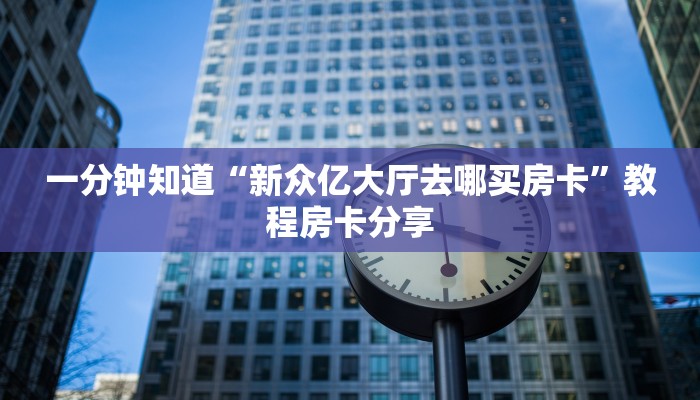一分钟知道“新众亿大厅去哪买房卡”教程房卡分享