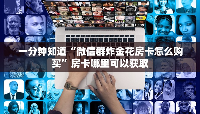 一分钟知道“微信群炸金花房卡怎么购买”房卡哪里可以获取