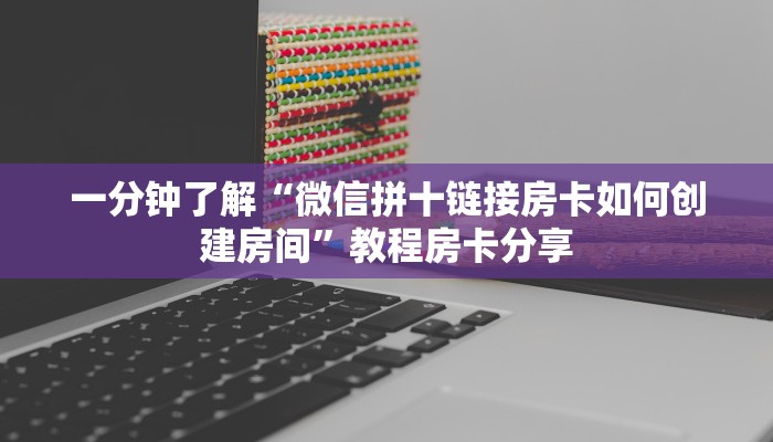 一分钟了解“微信拼十链接房卡如何创建房间”教程房卡分享
