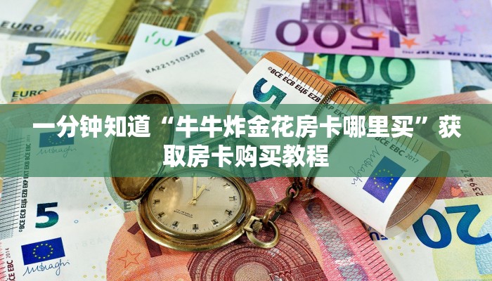 一分钟了解“微信金花牛牛房卡出售”获取房卡方式方法