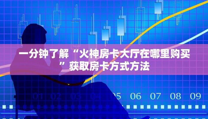 一分钟了解“火神房卡大厅在哪里购买”获取房卡方式方法