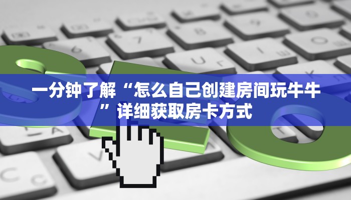 一分钟了解“怎么自己创建房间玩牛牛”详细获取房卡方式