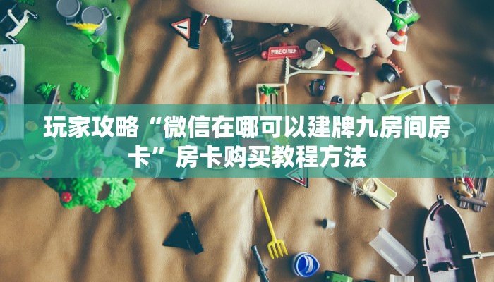 玩家攻略“微信在哪可以建牌九房间房卡”房卡购买教程方法