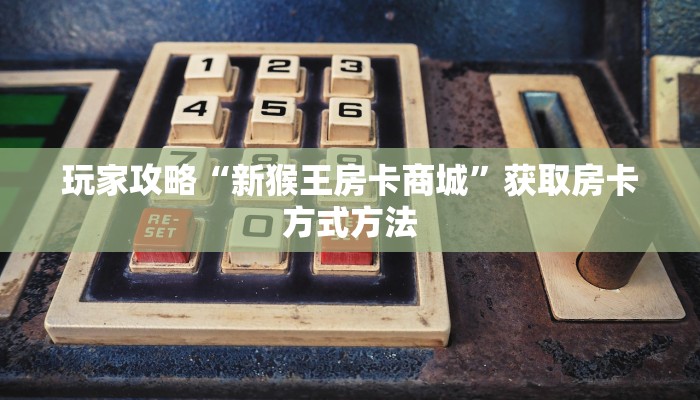玩家攻略“微信群炸金花链接房卡怎么弄”详细获取房卡方式