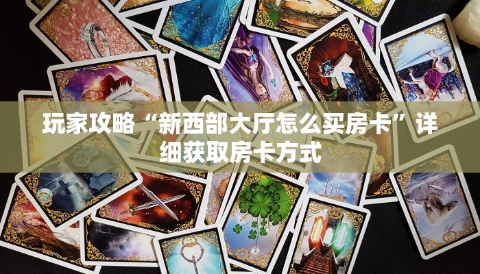 玩家攻略“新西部大厅怎么买房卡”详细获取房卡方式