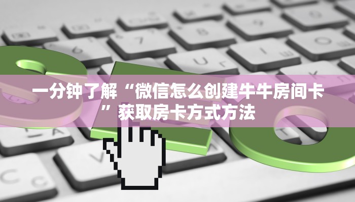 一分钟了解“微信怎么创建牛牛房间卡”获取房卡方式方法