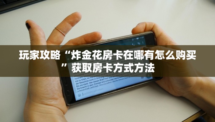 玩家攻略“炸金花房卡在哪有怎么购买”获取房卡方式方法