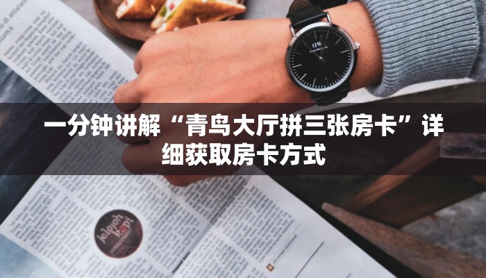 一分钟讲解“青鸟大厅拼三张房卡”详细获取房卡方式