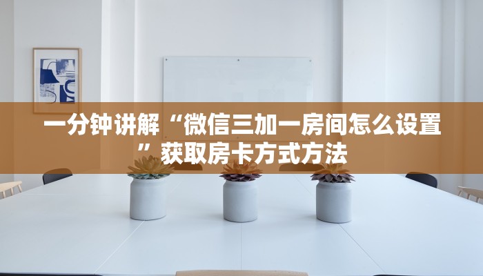 一分钟讲解“微信三加一房间怎么设置”获取房卡方式方法