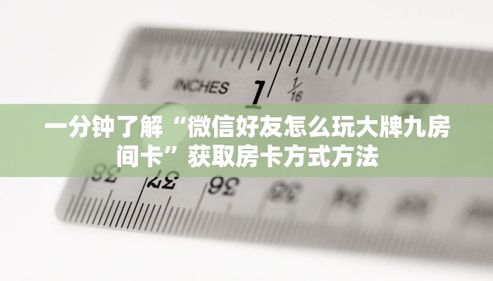 一分钟了解“微信好友怎么玩大牌九房间卡”获取房卡方式方法