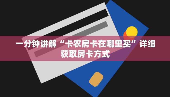 一分钟讲解“卡农房卡在哪里买”详细获取房卡方式 一分钟讲解“卡农房卡在哪里买”详细获取房卡方式