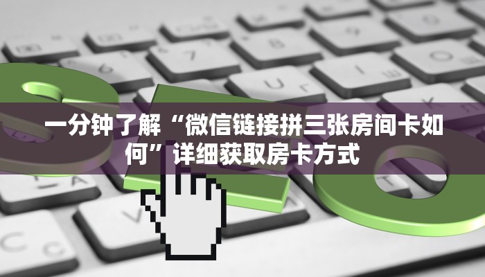 一分钟了解“微信链接拼三张房间卡如何”详细获取房卡方式