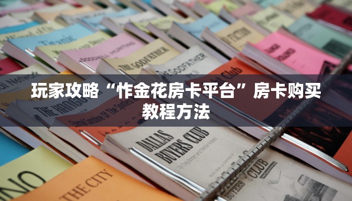 玩家攻略“怍金花房卡平台”房卡购买教程方法