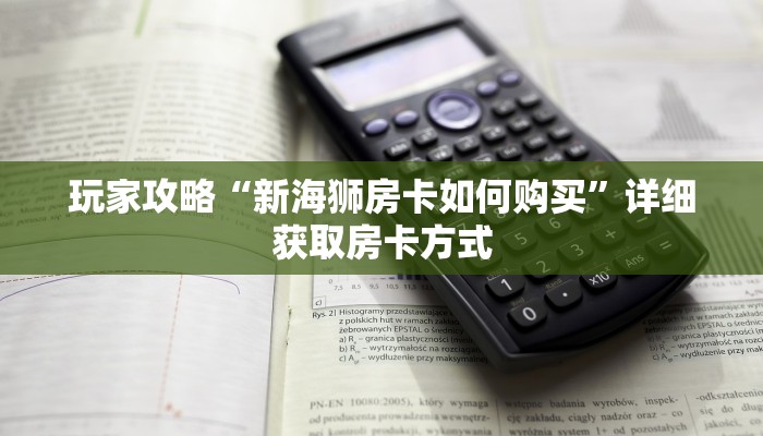 玩家攻略“新海狮房卡如何购买”详细获取房卡方式 玩家攻略“新海狮房卡如何购买”详细获取房卡方式