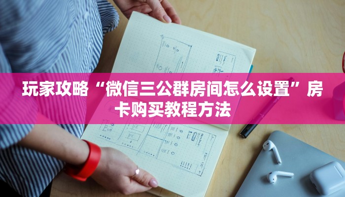 玩家攻略“微信三公群房间怎么设置”房卡购买教程方法