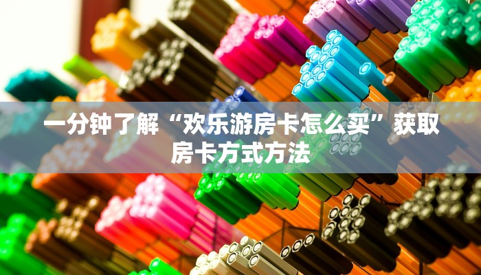 一分钟了解“欢乐游房卡怎么买”获取房卡方式方法
