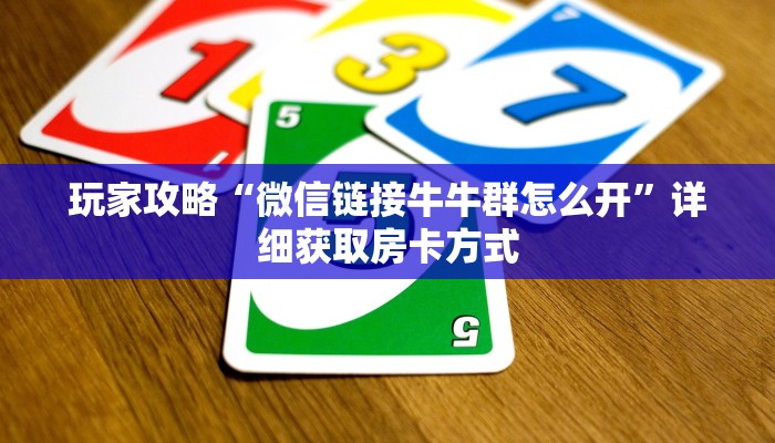 玩家攻略“微信链接牛牛群怎么开”详细获取房卡方式 玩家攻略“微信链接牛牛群怎么开”详细获取房卡方式