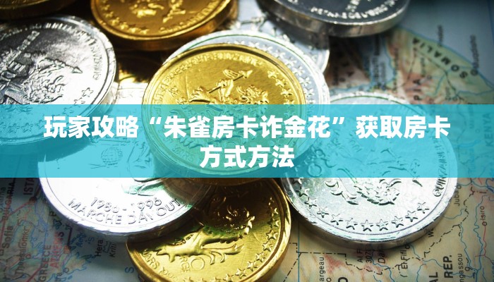 玩家攻略“朱雀房卡诈金花”获取房卡方式方法