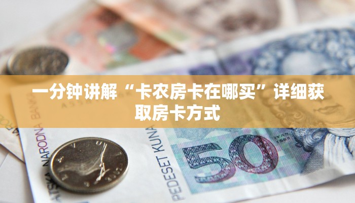 一分钟讲解“卡农房卡在哪买”详细获取房卡方式 一分钟讲解“卡农房卡在哪买”详细获取房卡方式