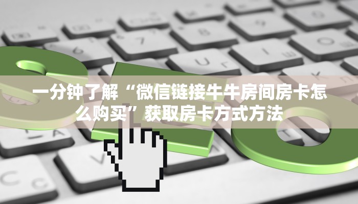 一分钟了解“微信链接牛牛房间房卡怎么购买”获取房卡方式方法
