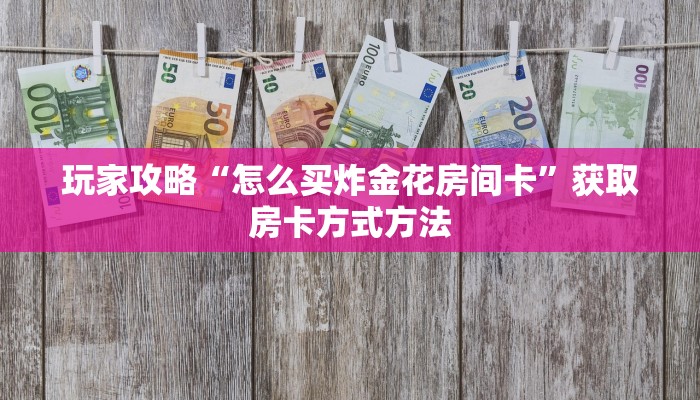 玩家攻略“怎么买炸金花房间卡”获取房卡方式方法