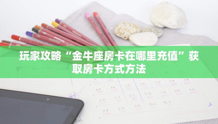 玩家攻略“金牛座房卡在哪里充值”获取房卡方式方法