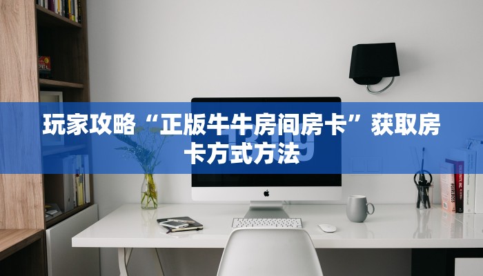 玩家攻略“正版牛牛房间房卡”获取房卡方式方法