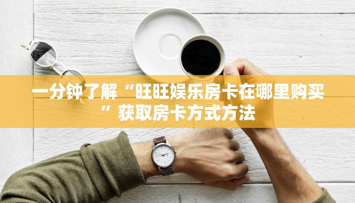 一分钟了解“旺旺娱乐房卡在哪里购买”获取房卡方式方法