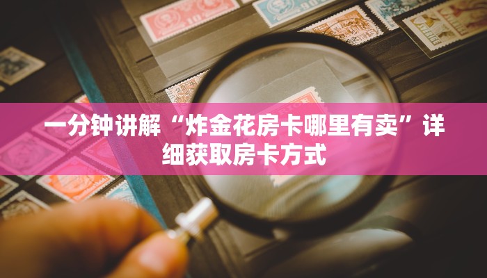 一分钟讲解“炸金花房卡哪里有卖”详细获取房卡方式