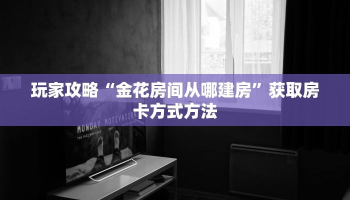 玩家攻略“金花房间从哪建房”获取房卡方式方法