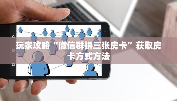 玩家攻略“微信群拼三张房卡”获取房卡方式方法