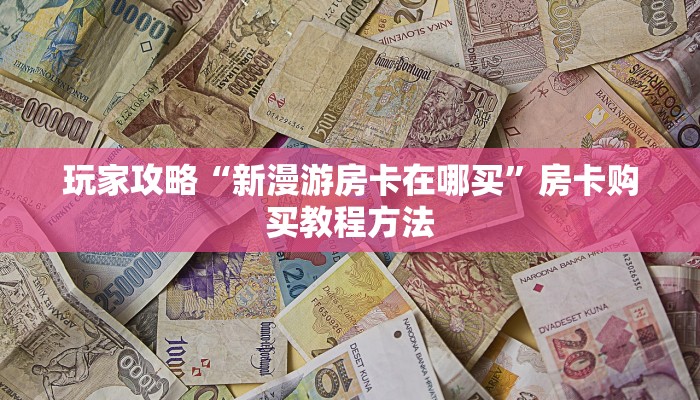 玩家攻略“新漫游房卡在哪买”房卡购买教程方法