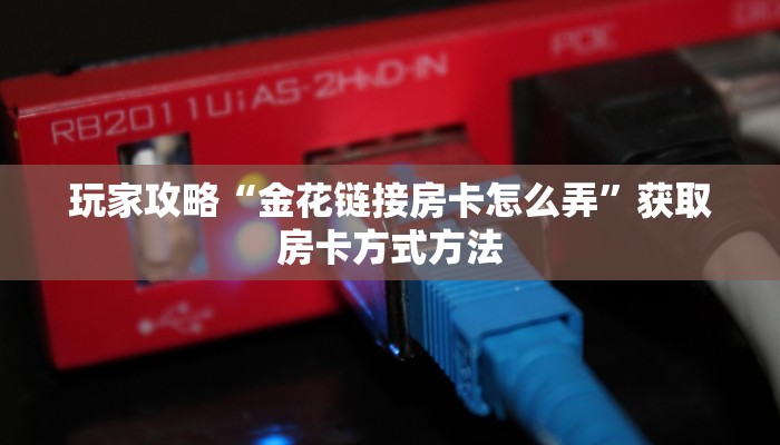 玩家攻略“金花链接房卡怎么弄”获取房卡方式方法
