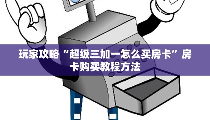 玩家攻略“超级三加一怎么买房卡”房卡购买教程方法