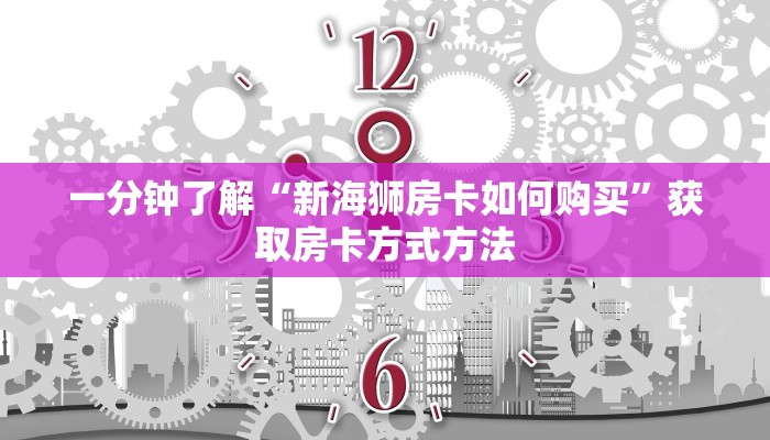 一分钟了解“新海狮房卡如何购买”获取房卡方式方法