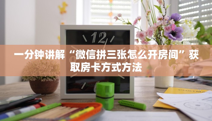 一分钟讲解“微信拼三张怎么开房间”获取房卡方式方法