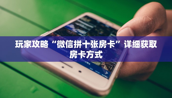 玩家攻略“微信拼十张房卡”详细获取房卡方式
